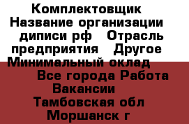 Комплектовщик › Название организации ­ диписи.рф › Отрасль предприятия ­ Другое › Минимальный оклад ­ 30 000 - Все города Работа » Вакансии   . Тамбовская обл.,Моршанск г.